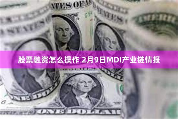 股票融资怎么操作 2月9日MDI产业链情报