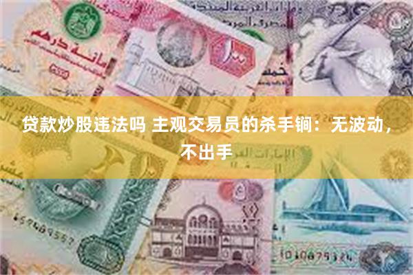 贷款炒股违法吗 主观交易员的杀手锏：无波动，不出手