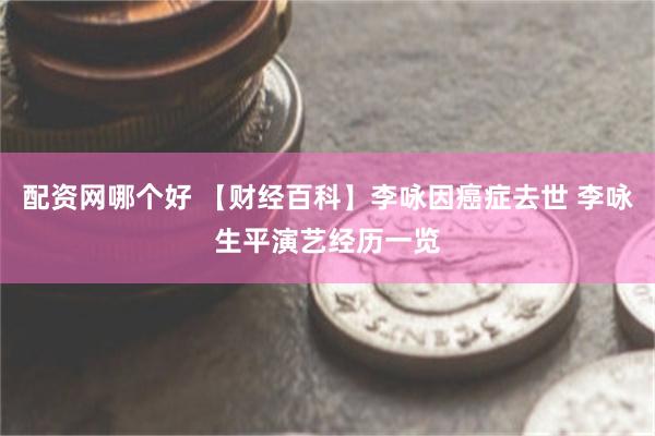 配资网哪个好 【财经百科】李咏因癌症去世 李咏生平演艺经历一览