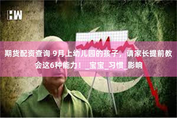 期货配资查询 9月上幼儿园的孩子，请家长提前教会这6种能力！_宝宝_习惯_影响