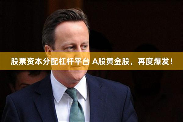 股票资本分配杠杆平台 A股黄金股，再度爆发！