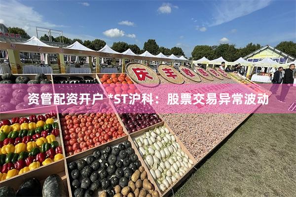 资管配资开户 *ST沪科：股票交易异常波动