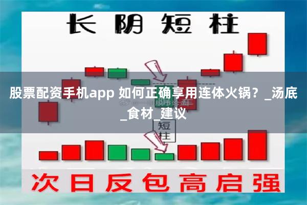 股票配资手机app 如何正确享用连体火锅？_汤底_食材_建议