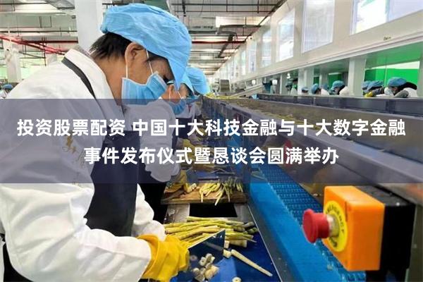 投资股票配资 中国十大科技金融与十大数字金融事件发布仪式暨恳谈会圆满举办