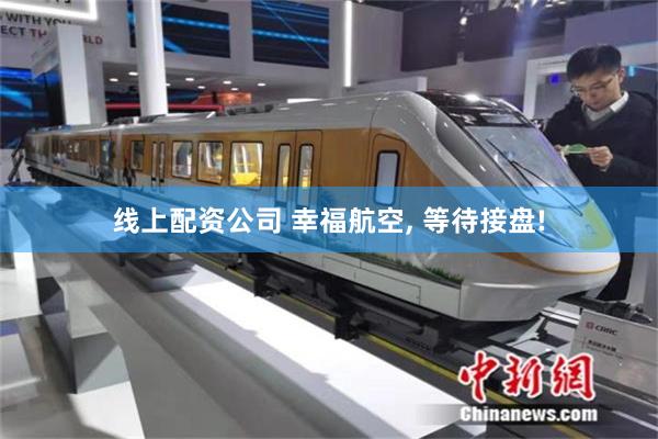 线上配资公司 幸福航空, 等待接盘!