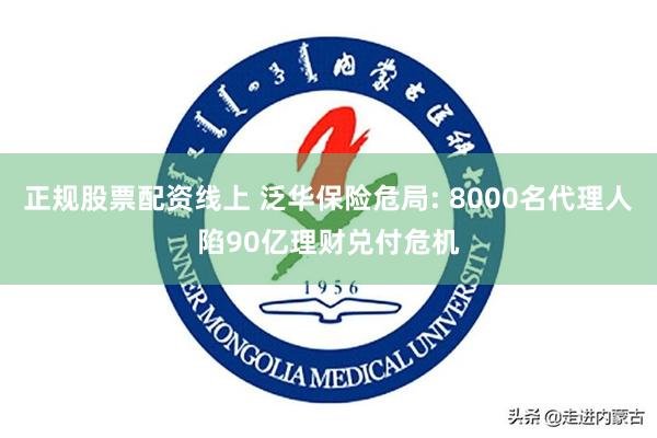 正规股票配资线上 泛华保险危局: 8000名代理人陷90亿理财兑付危机