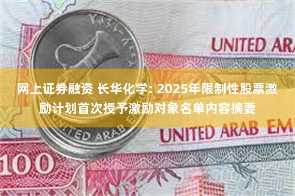 网上证劵融资 长华化学: 2025年限制性股票激励计划首次授予激励对象名单内容摘要