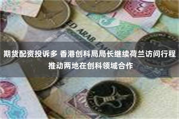 期货配资投诉多 香港创科局局长继续荷兰访问行程 推动两地在创科领域合作