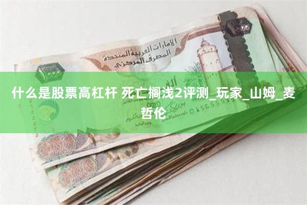 什么是股票高杠杆 死亡搁浅2评测_玩家_山姆_麦哲伦