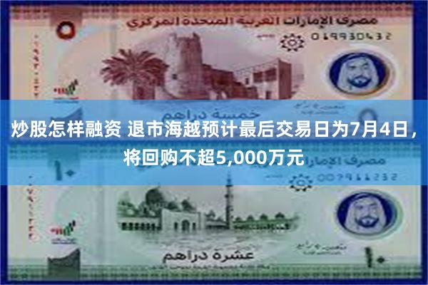 炒股怎样融资 退市海越预计最后交易日为7月4日，将回购不超5,000万元