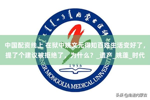 中国配资线上 在狱中姚文元得知百姓生活变好了，提了个建议被拒绝了，为什么？_遗产_姚蓬_时代